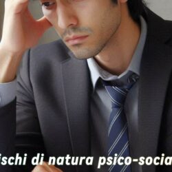 Rischi di natura psico-sociale: Stress lavoro-correlato, Fenomeni di mobbing e sindrome da burn-out, Molestie e aggressioni sul lavoro.